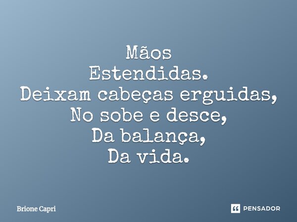 ⁠Mãos Estendidas. Deixam cabeças erguidas, No sobe e desce, Da balança, Da vida.... Frase de Brione Capri.