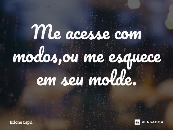 ⁠Me acesse com modos,ou me esquece em seu molde.... Frase de Brione Capri.