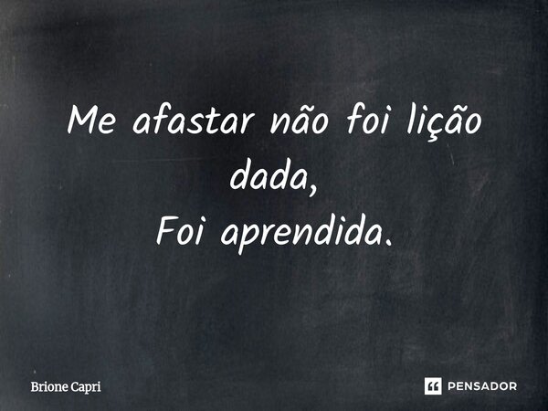 ⁠Me afastar não foi lição dada, Foi aprendida.... Frase de Brione Capri.