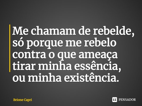 ⁠Me chamam de rebelde, só porque me rebelo contra o que ameaça tirar minha essência, ou minha existência.... Frase de Brione Capri.