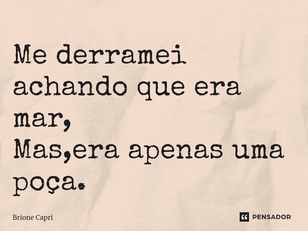 ⁠Me derramei achando que era mar, Mas,era apenas uma poça.... Frase de Brione Capri.