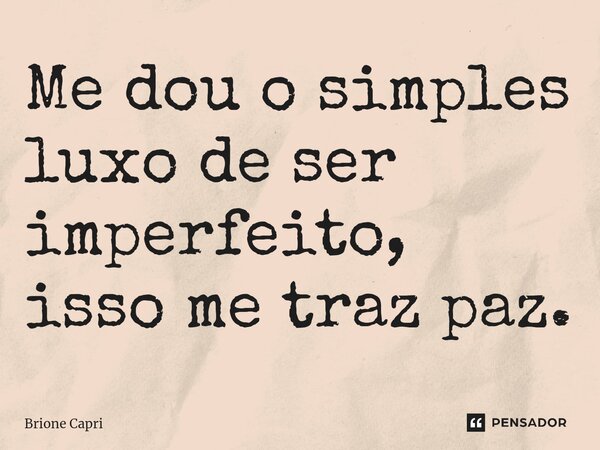 ⁠Me dou o simples luxo de ser imperfeito, isso me traz paz.... Frase de Brione Capri.