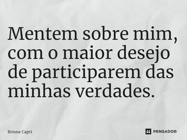 ⁠Mentem sobre mim, com o maior desejo de participarem das minhas verdades.... Frase de Brione Capri.