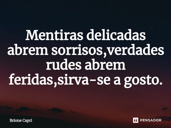 ⁠Mentiras delicadas abrem sorrisos,verdades rudes abrem feridas,sirva-se a gosto.... Frase de Brione Capri.