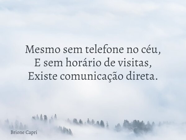 Mesmo sem telefone no céu, E sem horário de visitas, Existe comunicação direta.... Frase de Brione Capri.