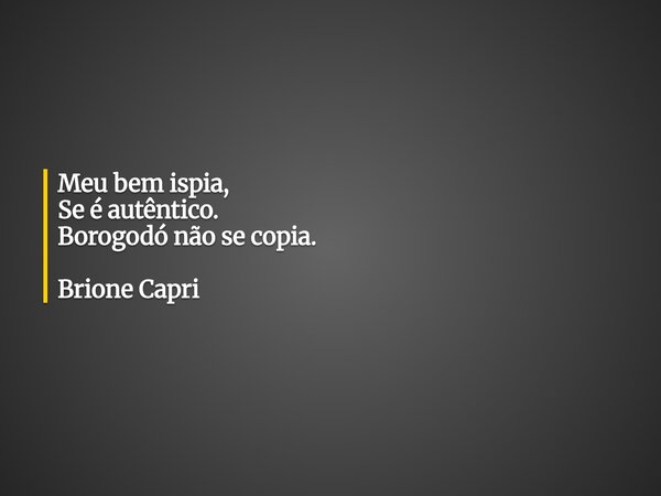 Meu bem ispia, Se é autêntico. Borogodó não se copia. Brione Capri... Frase de Brione Capri.