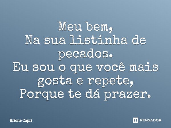 ⁠Meu bem, Na sua listinha de pecados. Eu sou o que você mais gosta e repete, Porque te dá prazer.... Frase de Brione Capri.