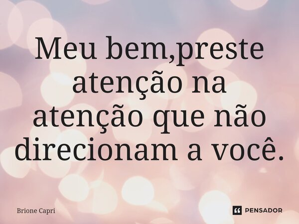 ⁠Meu bem,preste atenção na atenção que não direcionam a você.... Frase de Brione Capri.