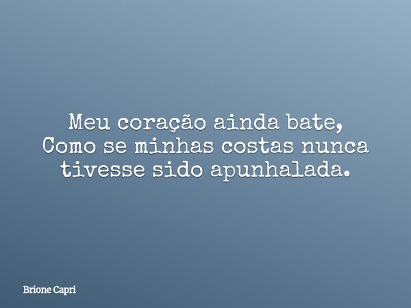 Meu coração ainda bate, Como se minhas costas nunca tivesse sido apunhalada.... Frase de Brione Capri.