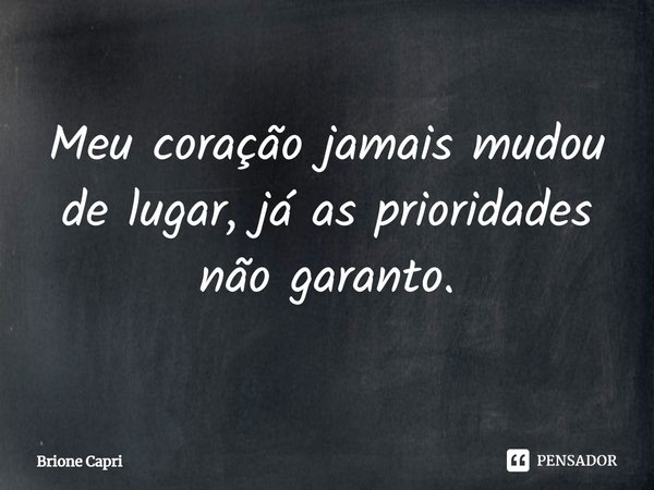 ⁠Meu coração jamais mudou de lugar, já as prioridades não garanto.... Frase de Brione Capri.