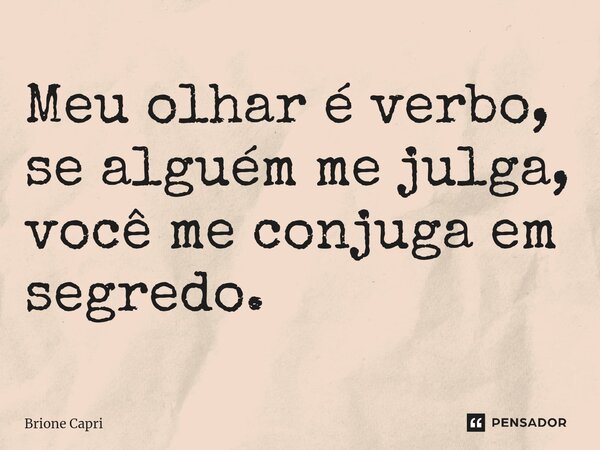 ⁠Meu olhar é verbo, se alguém me julga, você me conjuga em segredo.... Frase de Brione Capri.