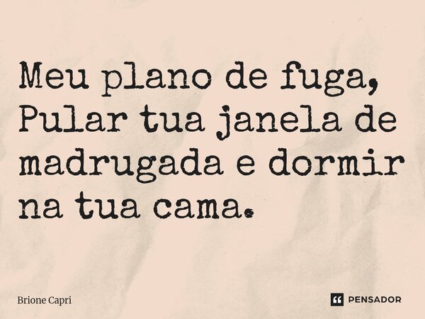 ⁠Meu plano de fuga, Pular tua janela de madrugada e dormir na tua cama.... Frase de Brione Capri.