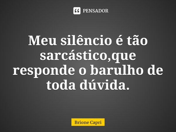 ⁠Meu silêncio é tão sarcástico,que responde o barulho de toda dúvida.... Frase de Brione Capri.