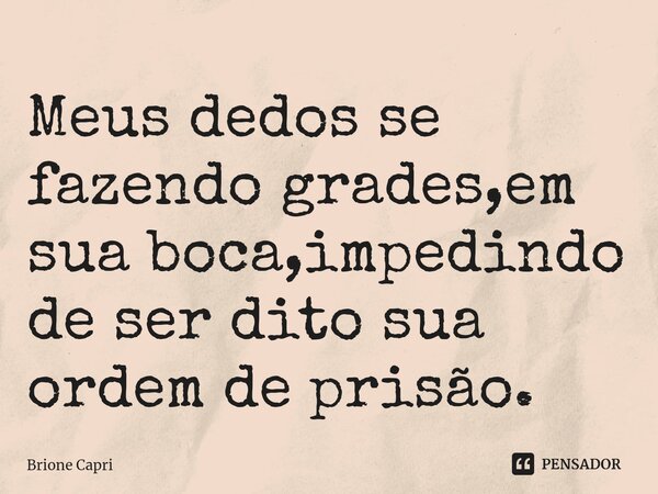 ⁠Meus dedos se fazendo grades,em sua boca,impedindo de ser dito sua ordem de prisão.... Frase de Brione Capri.