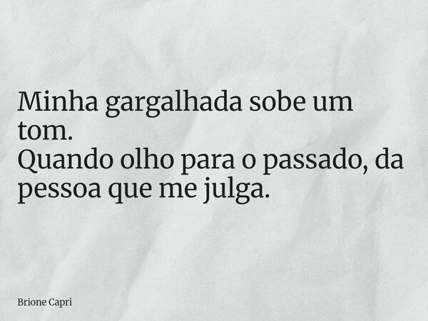 Minha gargalhada sobe um tom. Quando olho para o passado, da pessoa que me julga.... Frase de Brione Capri.