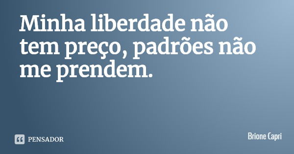 Minha liberdade não tem preço, padrões não me prendem.... Frase de Brione Capri.