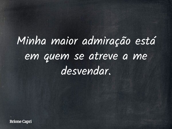 Minha maior admiração está em quem se atreve a me desvendar.... Frase de Brione Capri.