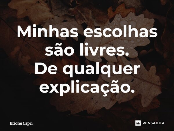 ⁠Minhas escolhas são livres. De qualquer explicação.... Frase de Brione Capri.