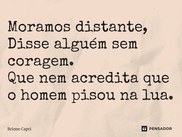 ⁠Moramos distante, Disse alguém sem coragem. Que nem acredita que o homem pisou na lua.... Frase de Brione Capri.