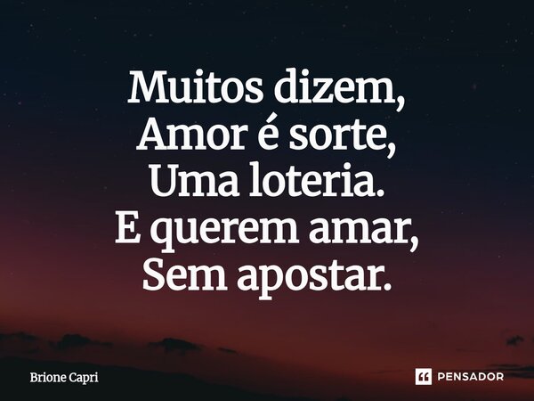 ⁠Muitos dizem, Amor é sorte, Uma loteria. E querem amar, Sem apostar.... Frase de Brione Capri.