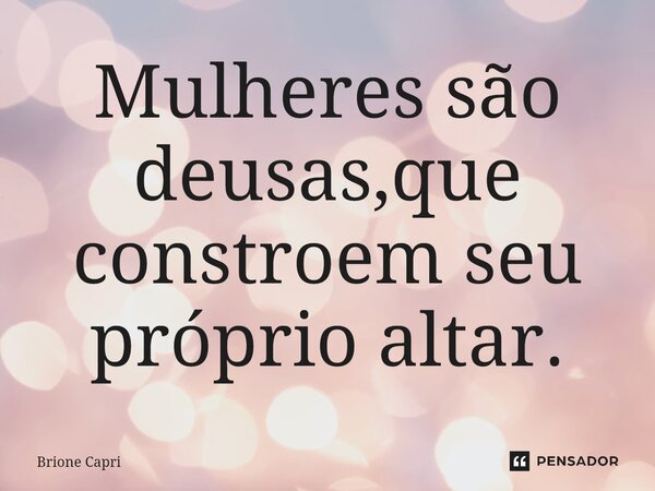 ⁠Mulheres são deusas,que constroem seu próprio altar.... Frase de Brione Capri.