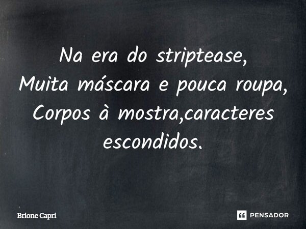 Na era do striptease, Muita máscara e pouca roupa, Corpos à mostra, caracteres escondidos.... Frase de Brione Capri.