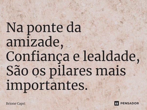 ⁠Na ponte da amizade, Confiança e lealdade, São os pilares mais importantes.... Frase de Brione Capri.