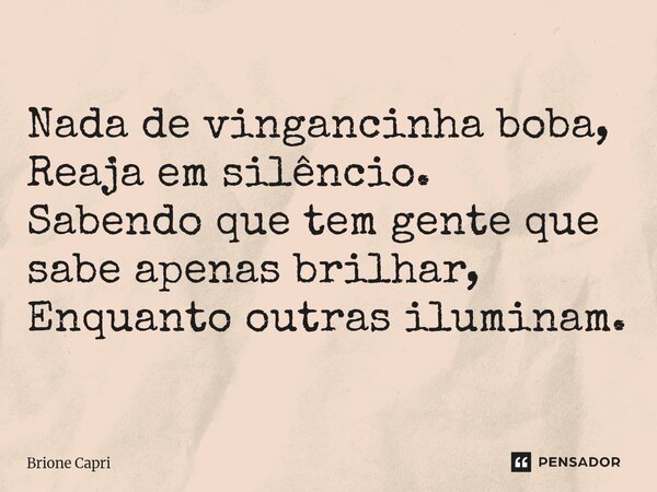 ⁠Nada de vingancinha boba, Reaja em silêncio. Sabendo que tem gente que sabe apenas brilhar, Enquanto outras iluminam.... Frase de Brione Capri.