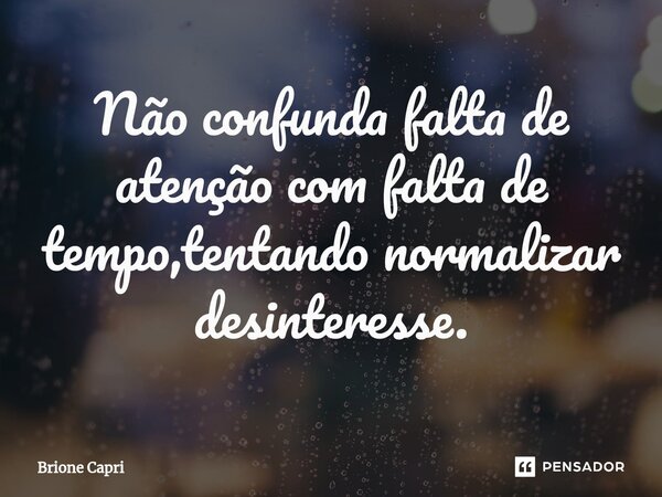 ⁠Não confunda falta de atenção com falta de tempo,tentando normalizar desinteresse.... Frase de Brione Capri.