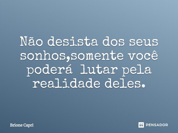 ⁠Não desista dos seus sonhos,somente você poderá lutar pela realidade deles.... Frase de Brione Capri.