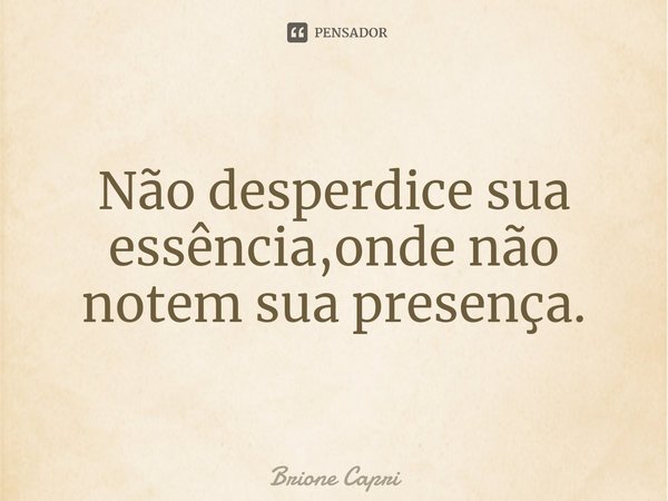 ⁠Não desperdice sua essência,onde não notem sua presença.... Frase de Brione Capri.