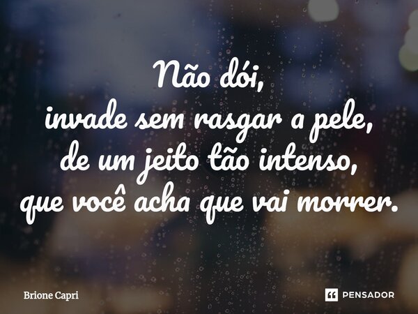 Não dói, invade sem rasgar a pele, de um jeito tão intenso, que você acha que vai morrer.... Frase de Brione Capri.