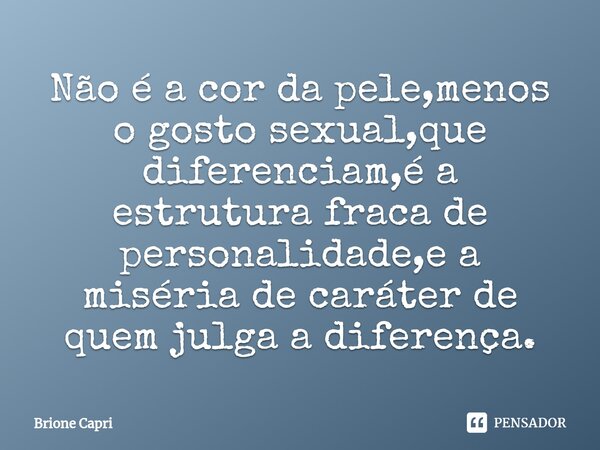 ⁠Não é a cor da pele,menos o gosto sexual,que diferenciam,é a estrutura fraca de personalidade,e a miséria de caráter de quem julga a diferença.... Frase de Brione Capri.