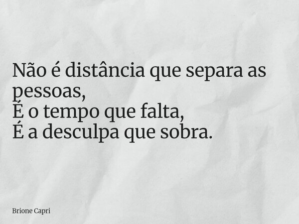 Não é distância que separa as pessoas, É o tempo que falta, É a desculpa que sobra.... Frase de Brione Capri.
