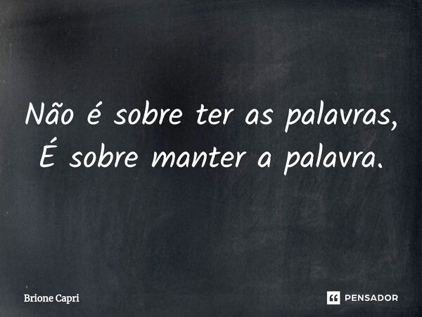 Não é sobre ter as palavras, É sobre manter a palavra.⁠... Frase de Brione Capri.