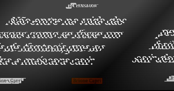 Não entre na vida das pessoas como se fosse um baile de fantasia,que ao sair deixa a máscara cair.... Frase de Brione Capri.