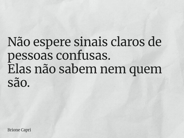Não espere sinais claros de pessoas confusas. Elas não sabem nem quem são.... Frase de Brione Capri.
