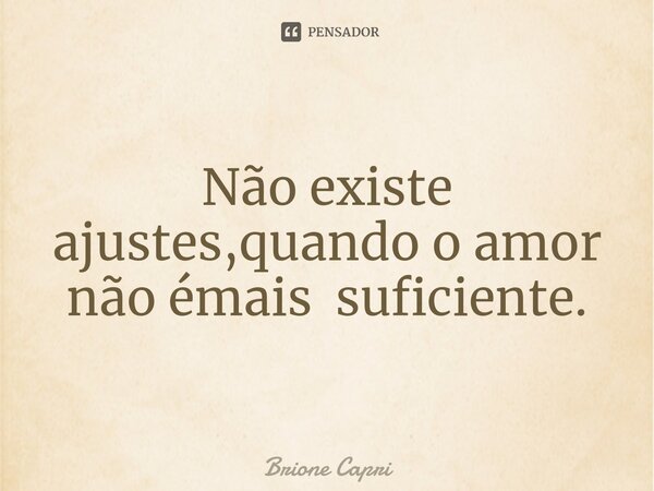 ⁠Não existe ajustes,quando o amor não é mais suficiente.... Frase de Brione Capri.