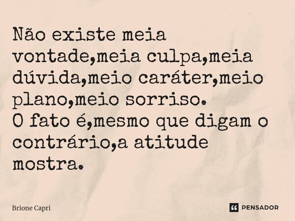 ⁠Não existe meia vontade,meia culpa,meia dúvida,meio caráter,meio plano,meio sorriso. O fato é,mesmo que digam o contrário,a atitude mostra.... Frase de Brione Capri.