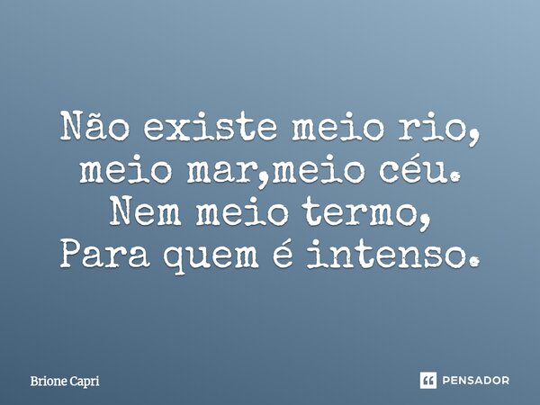 ⁠Não existe meio rio, meio mar,meio céu. Nem meio termo, Para quem é intenso.... Frase de Brione Capri.