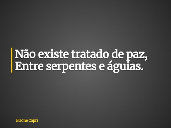 Não existe tratado de paz, Entre serpentes e águias.... Frase de Brione Capri.