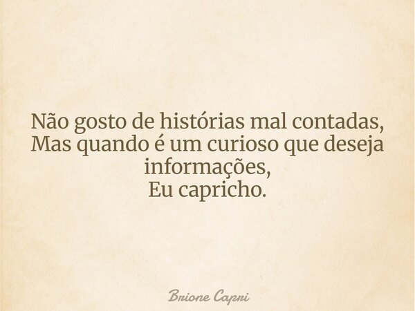 Não gosto de histórias mal contadas, Mas quando é um curioso que deseja informações, Eu capricho.... Frase de Brione Capri.