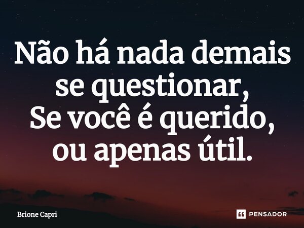⁠Não há nada demais se questionar, Se você é querido, ou apenas útil.... Frase de Brione Capri.