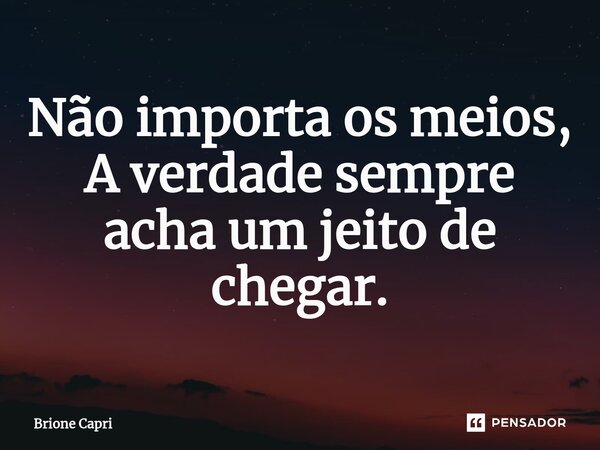 ⁠Não importa os meios, A verdade sempre acha um jeito de chegar.... Frase de Brione Capri.