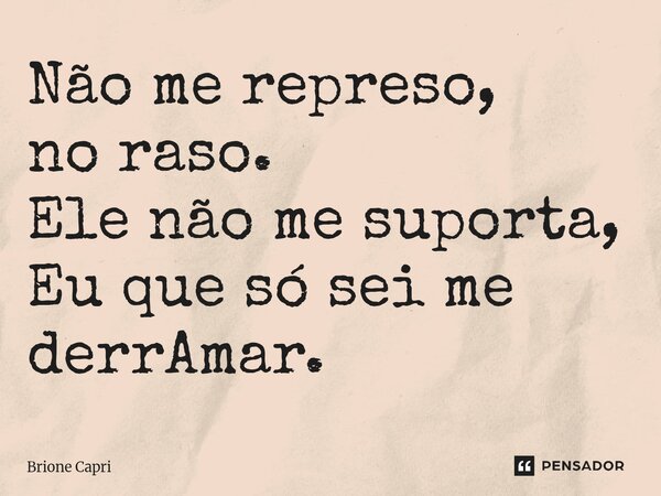 ⁠Não me represo, no raso. Ele não me suporta, Eu que só sei me derrAmar.... Frase de Brione Capri.