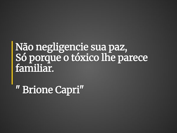 Não negligencie sua paz, Só porque o tóxico lhe parece familiar. " Brione Capri "... Frase de Brione Capri.