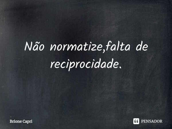 ⁠Não normatize,falta de reciprocidade.... Frase de Brione Capri.