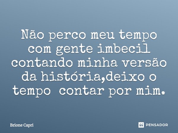 ⁠Não perco meu tempo com gente imbecil contando minha versão da história,deixo o tempo contar por mim.... Frase de Brione Capri.