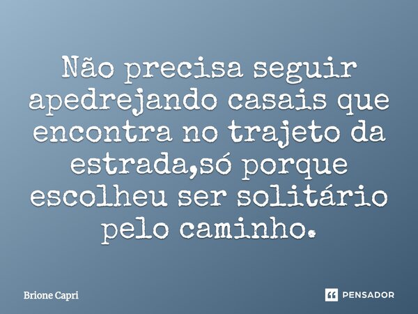 ⁠Não precisa seguir apedrejando casais que encontra no trajeto da estrada,só porque escolheu ser solitário pelo caminho.... Frase de Brione Capri.