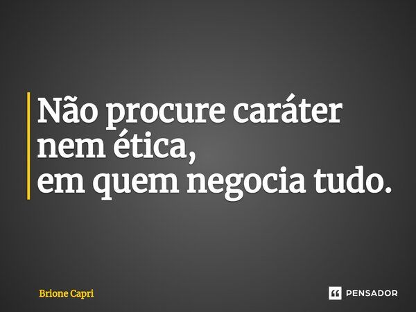 ⁠Não procure caráter nem ética, em quem negocia tudo.... Frase de Brione Capri.